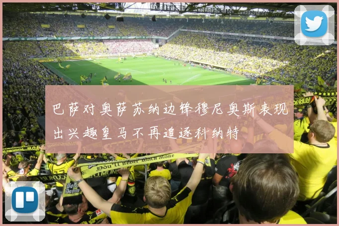 巴萨对奥萨苏纳边锋穆尼奥斯表现出兴趣皇马不再追逐科纳特