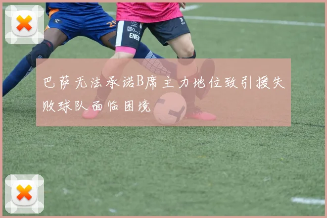 巴萨无法承诺B席主力地位致引援失败球队面临困境