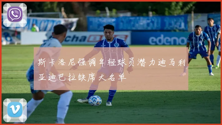 斯卡洛尼强调年轻球员潜力迪马利亚迪巴拉缺席大名单
