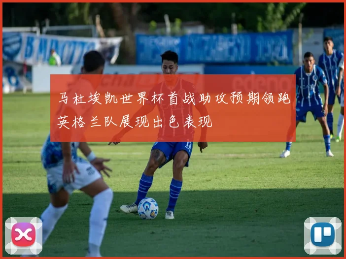 马杜埃凯世界杯首战助攻预期领跑英格兰队展现出色表现