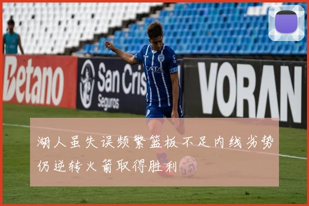 湖人虽失误频繁篮板不足内线劣势仍逆转火箭取得胜利