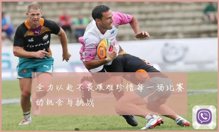 全力以赴不畏艰难珍惜每一场比赛的机会与挑战