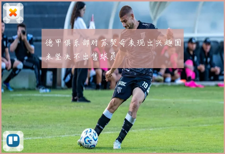 德甲俱乐部对苏契奇表现出兴趣国米坚决不出售球员